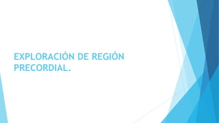 EXPLORACIÓN DE REGIÓN
PRECORDIAL.
 
