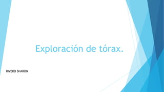 Exploración de tórax.
RIVERO SHARON
 