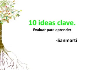 10 ideas clave.
Evaluar para aprender
-Sanmartí
 