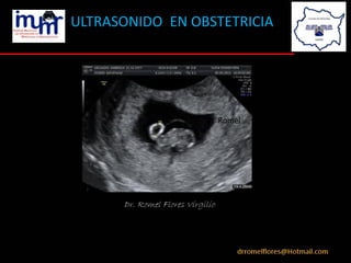 ULTRASONIDO EN OBSTETRICIA
Dr. Romel Flores Virgilio
Dr. Romel
 