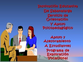Institución Educativa
   De Sabanalarga
      Servicio de
     Orientación
       Y Apoyo
   Psicopedagógico

      Apoyo y
   Asesoramiento
   A Estudiantes
    Programa de
    Exploración
     Vocacional
 