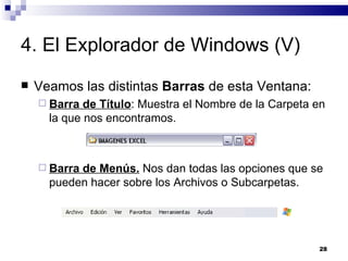 4. El Explorador de Windows (V) Veamos las distintas  Barras  de esta Ventana: Barra de Título : Muestra el Nombre de la Carpeta en la que nos encontramos. Barra de Menús.  Nos dan todas las opciones que se pueden hacer sobre los Archivos o Subcarpetas. 