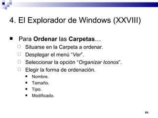 4. El Explorador de Windows (XXVIII) Para  Ordenar  las  Carpetas … Situarse en la Carpeta a ordenar. Desplegar el menú “ Ver ”. Seleccionar la opción “ Organizar Iconos ”. Elegir la forma de ordenación. Nombre. Tamaño. Tipo. Modificado. 