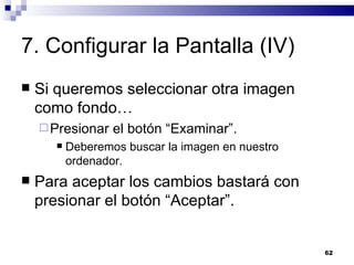 7. Configurar la Pantalla (IV) Si queremos seleccionar otra imagen como fondo… Presionar el botón “Examinar”. Deberemos buscar la imagen en nuestro ordenador. Para aceptar los cambios bastará con presionar el botón “Aceptar”. 