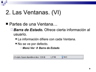 2. Las Ventanas. (VI) Partes de una Ventana… Barra de Estado.  Ofrece cierta información al usuario. La información difiere con cada Ventana. No se ve por defecto. Menú Ver    Barra de Estado 