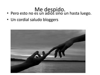 Me despido.

• Pero esto no es un adiós sino un hasta luego.
• Un cordial saludo bloggers

 