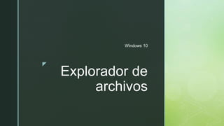 z
Explorador de
archivos
Windows 10
 