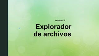 z Explorador
de archivos
Windows 10
 