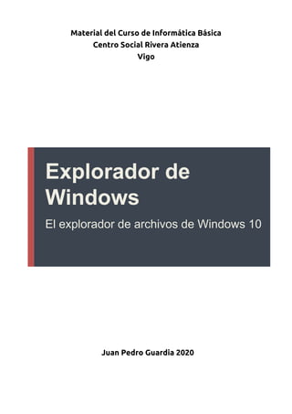 Material del Curso de Informática Básica
Centro Social Rivera Atienza
Vigo
Explorador de
Windows
El explorador de archivos de Windows 10
Juan Pedro Guardia 2020
 