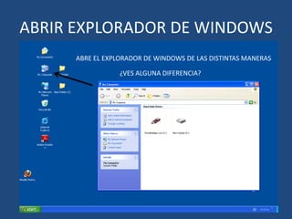 ABRIR EXPLORADOR DE WINDOWS
ABRE EL EXPLORADOR DE WINDOWS DE LAS DISTINTAS MANERAS
¿VES ALGUNA DIFERENCIA?

 