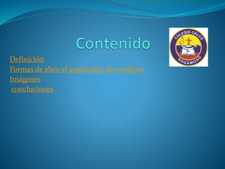 Definición
Formas de abrir el explorador de windows
Imágenes
concluciones