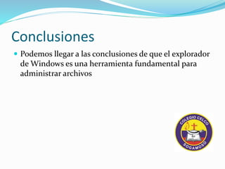 Conclusiones
Podemos llegar a las conclusiones de que el explorador
de Windows es una herramienta fundamental para
administrar archivos