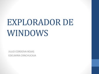 EXPLORADOR DE 
WINDOWS 
JULIO CORDOVA ROJAS 
EDELMIRA CANCHUCAJA 
 