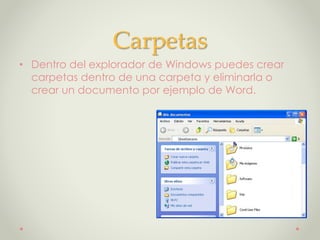 Carpetas
• Dentro del explorador de Windows puedes crear
carpetas dentro de una carpeta y eliminarla o
crear un documento por ejemplo de Word.
 