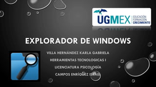 EXPLORADOR DE WINDOWS
VILLA HERNÁNDEZ KARLA GABRIELA
HERRAMIENTAS TECNOLOGICAS I
LICENCIATURA PSICOLOGÍA
CAMPOS ENRÍQUEZ ISRAEL
 