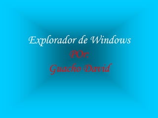 Explorador de Windows
        POr:
    Guacho David
 