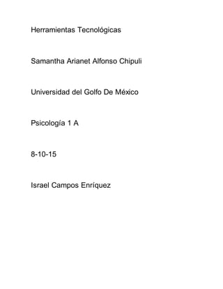 Herramientas Tecnológicas
Samantha Arianet Alfonso Chipuli
Universidad del Golfo De México
Psicología 1 A
8-10-15
Israel Campos Enríquez
 