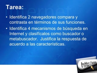Tarea:Identifica 2 navegadores compara y contrasta en términos de sus funciones. Identifica 4 mecanismos de búsqueda en Internet y clasifícalos como buscador o metabuscador.  Justifica la respuesta de acuerdo a las características.