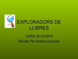 EXPLORADORS DE
LLIBRES
CURS 2013-2014
Escola Pia Nostra senyora

 