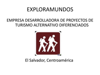 EXPLORAMUNDOS
EMPRESA DESARROLLADORA DE PROYECTOS DE
   TURISMO ALTERNATIVO DIFERENCIADOS




        El Salvador, Centroamérica
 
