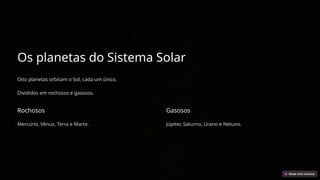 Os planetas do Sistema Solar
Oito planetas orbitam o Sol, cada um único.
Divididos em rochosos e gasosos.
Rochosos
Mercúrio, Vênus, Terra e Marte.
Gasosos
Júpiter, Saturno, Urano e Netuno.
 