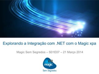 Explorando a Integração com .NET com o Magic xpa
Magic Sem Segredos – S01E07 – 21 Março 2014
 