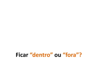 Ficar “dentro” ou “fora”?
 