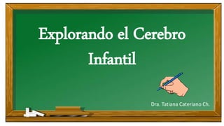 Explorando el Cerebro
Infantil
Dra. Tatiana Cateriano Ch.
 