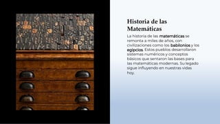 Historia de las
Matemáticas
La historia de las
remonta a miles de años, con
se
civilizaciones como los y los
. Estos pueblos desarrollaron
sistemas numéricos y conceptos
básicos que sentaron las bases para
las matemáticas modernas. Su legado
sigue inﬂuyendo en nuestras vidas
hoy.
 