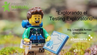 “Explorando el
Testing Exploratorio”
Ing. Lisandra Armas
@lisyarmas
 
