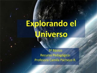 Explorando el Universo 3º Básico  Recurso Pedagógico.  Profesora Camila Pacheco R. 