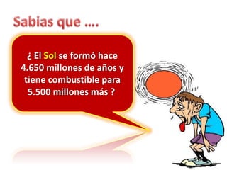 Sabias que ….¿ El Sol se formó hace 4.650 millones de años y tiene combustible para 5.500 millones más ? 