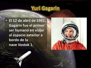 Yuri GagarinEl 12 de abril de 1961, Gagarin fue el primer ser humano en viajar al espacio exterior a bordo de la nave Vostok 1.