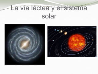 La vía láctea y el sistema
solar
 