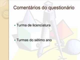 Comentários do questionário
 Turma de licenciatura
 Turmas do sétimo ano
 