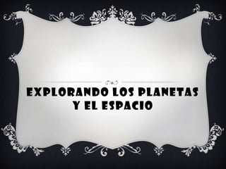 EXPLORANDO LOS PLANETAS
      Y EL ESPACIO
 