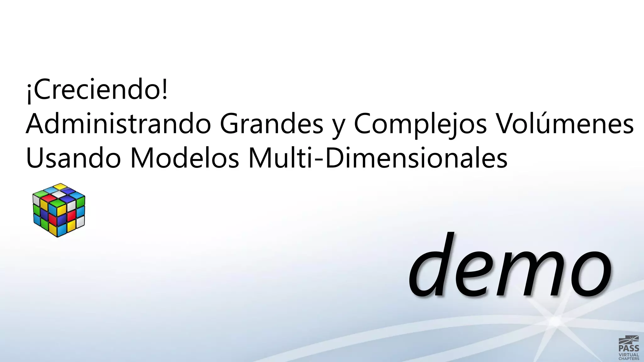 demo
¡Creciendo!
Administrando Grandes y Complejos Volúmenes
Usando Modelos Multi-Dimensionales
 