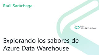 Explorando los sabores de
Azure Data Warehouse
Raúl Saráchaga
 