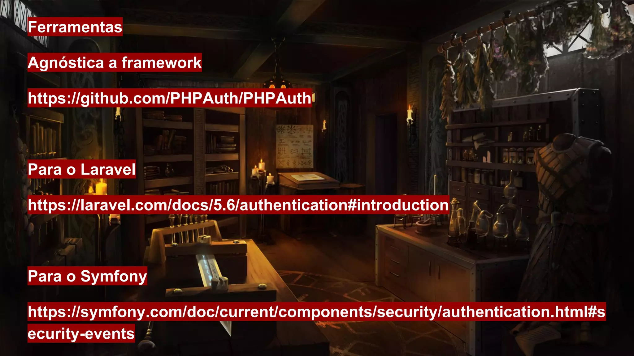 Ferramentas
Agnóstica a framework
https://github.com/PHPAuth/PHPAuth
Para o Laravel
https://laravel.com/docs/5.6/authentication#introduction
Para o Symfony
https://symfony.com/doc/current/components/security/authentication.html#s
ecurity-events
 