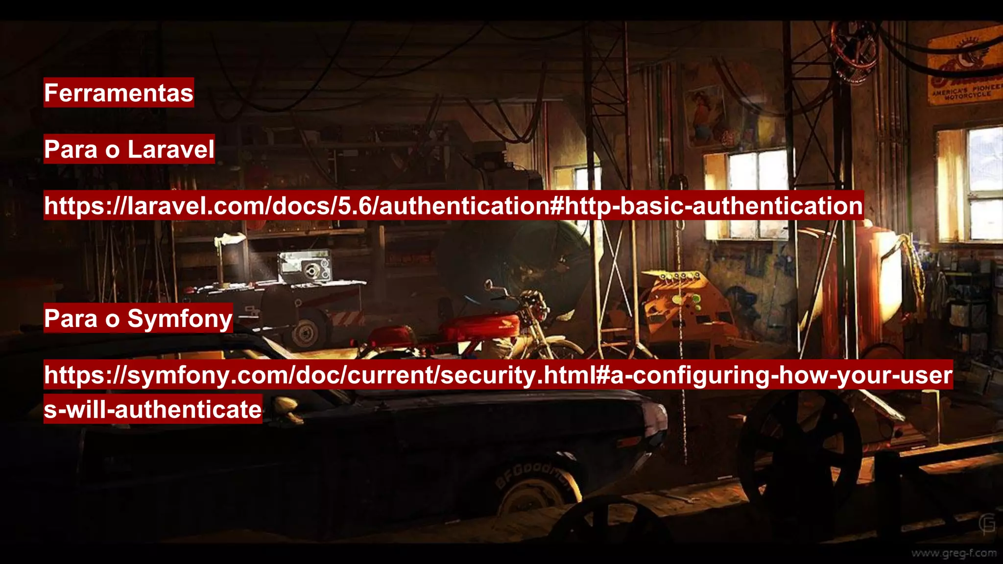 Ferramentas
Para o Laravel
https://laravel.com/docs/5.6/authentication#http-basic-authentication
Para o Symfony
https://symfony.com/doc/current/security.html#a-configuring-how-your-user
s-will-authenticate
 