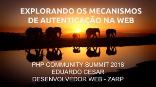 PHP COMMUNITY SUMMIT 2018
EDUARDO CESAR
DESENVOLVEDOR WEB - ZARP
EXPLORANDO OS MECANISMOS
DE AUTENTICAÇÃO NA WEB
 