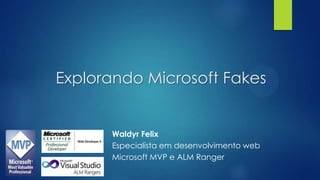 Explorando Microsoft Fakes
Waldyr Felix
Especialista em desenvolvimento web
Microsoft MVP e ALM Ranger
 