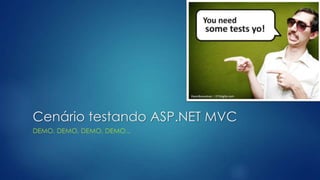 Cenário testando ASP.NET MVC
DEMO, DEMO, DEMO, DEMO...
 