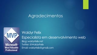 Agradecimentos
Waldyr Felix
Especialista em desenvolvimento web
Blog: waldyrfelix.net
Twitter: @WaldyrFelix
Email: waldyrfelix@gmail.com
 