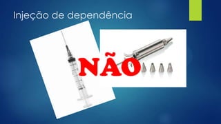NÃO
Injeção de dependência
 