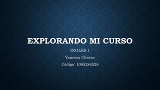 EXPLORANDO MI CURSO
INGLES 1
Vanessa Chaves
Código: 1085284528
 