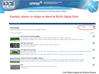 Profª Maria Angela de Oliveira Oliveira Exemplo: colocar um relógio na lateral do BLOG: Digitar Clock  