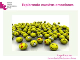 Jorge Palacios
Human Capital Performance Group
Explorando nuestras emociones
 