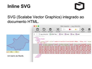 Dados vetoriais 
● Inline SVG 
● Canvas 
 