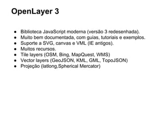 Leaflet - Explorando Usando requisições assíncronas 
Integrando diferentes camadas, de 
diferentes fontes. 
Fonte: GeoSON - Recife Dados 
Micro-regiões 
Ciclovia 
Praças e áreas verdes 
(AJAX) para retornar os dados 
geográficos que coincidem com uma 
região selecionada. 
 